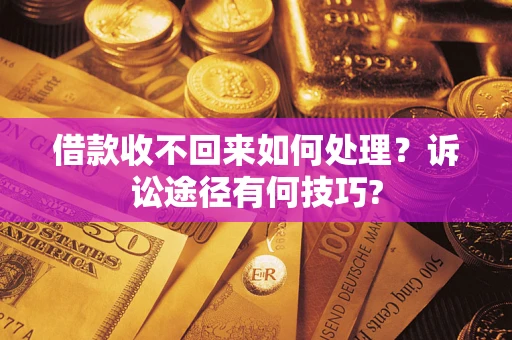 济南借款收不回来如何处理？诉讼途径有何技巧?